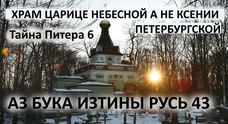 Храм Царице Небесной а не Ксении Петербургской АЗ БУКА ИЗТИНЫ РУСЬ 43